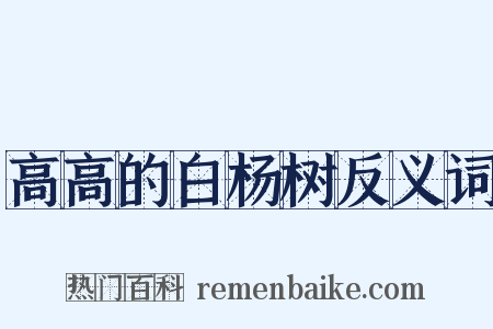 高高的白杨树反义词是什么意思的图片